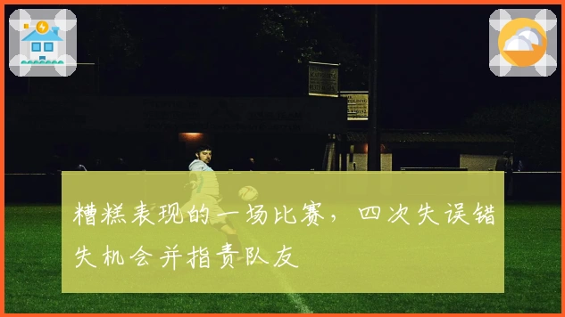 糟糕表现的一场比赛，四次失误错失机会并指责队友