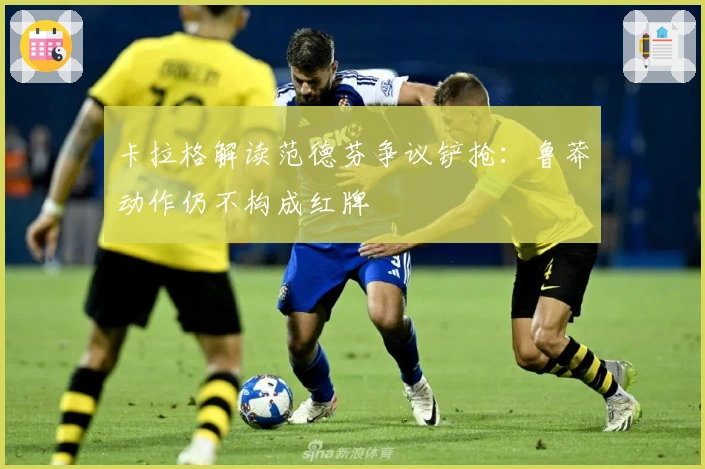 卡拉格解读范德芬争议铲抢：鲁莽动作仍不构成红牌
