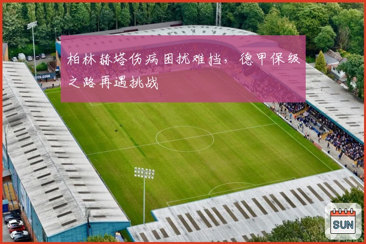 柏林赫塔伤病困扰难挡，德甲保级之路再遇挑战