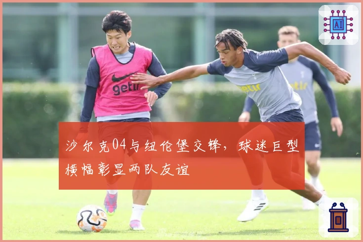 沙尔克04与纽伦堡交锋，球迷巨型横幅彰显两队友谊