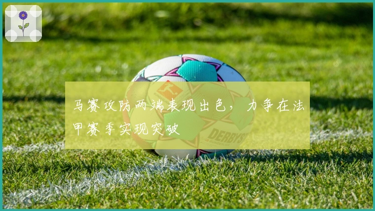 马赛攻防两端表现出色，力争在法甲赛季实现突破