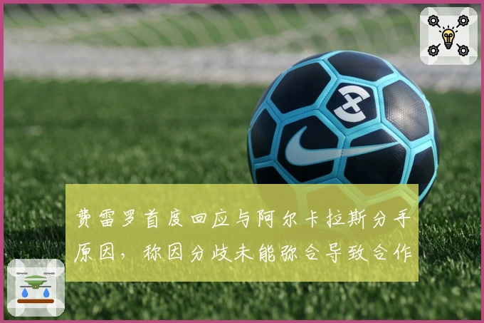 费雷罗首度回应与阿尔卡拉斯分手原因，称因分歧未能弥合导致合作结束