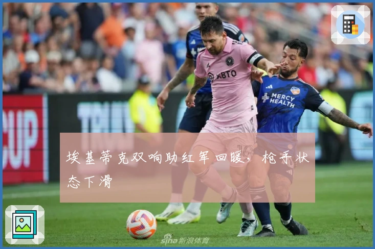 埃基蒂克双响助红军回暖，枪手状态下滑