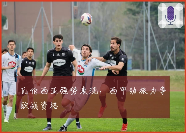 瓦伦西亚强势表现，西甲劲旅力争欧战资格