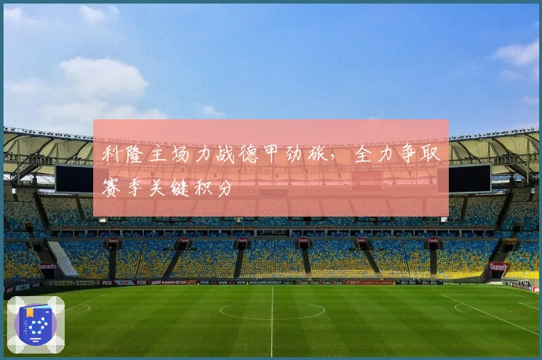 科隆主场力战德甲劲旅，全力争取赛季关键积分