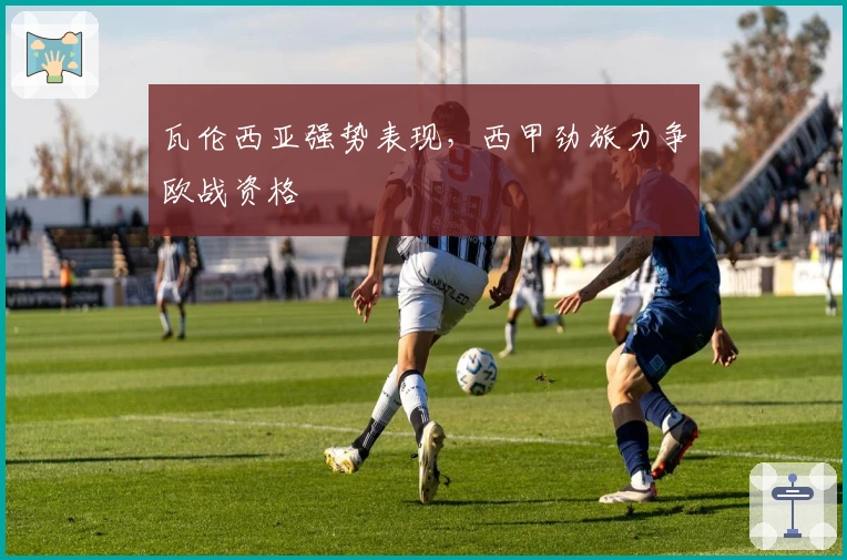 瓦伦西亚强势表现,西甲劲旅力争欧战资格