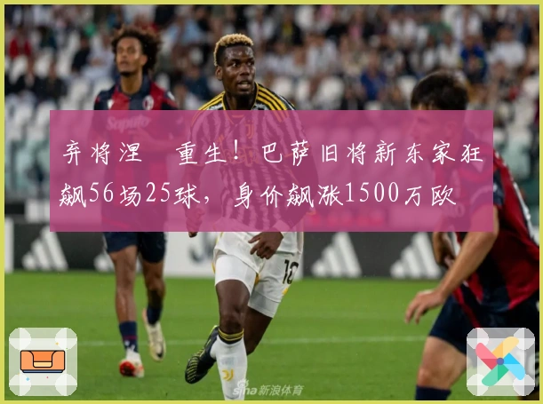 弃将涅槃重生！巴萨旧将新东家狂飙56场25球，身价飙涨1500万欧
